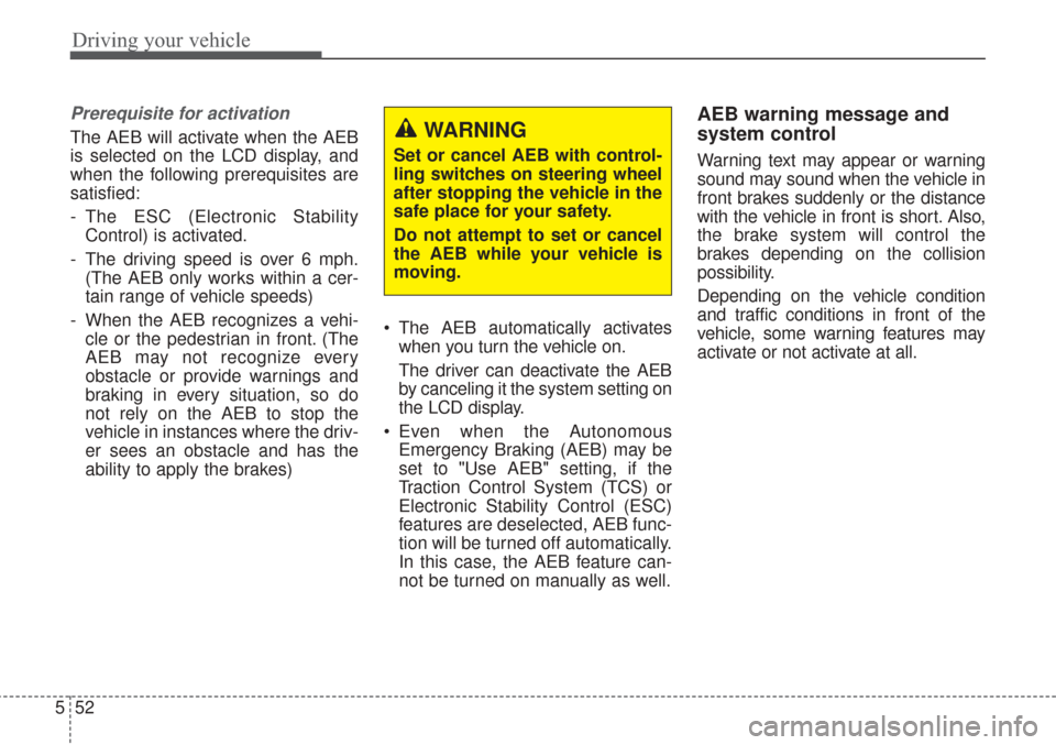 KIA Sorento 2017 3.G Owners Manual Driving your vehicle
52
5
Prerequisite for activation
The AEB will activate when the AEB
is selected on the LCD display, and
when the following prerequisites are
satisfied:
- The ESC (Electronic Stabi KIA Sorento 2017 3.G Owners Manual Driving your vehicle
52
5
Prerequisite for activation
The AEB will activate when the AEB
is selected on the LCD display, and
when the following prerequisites are
satisfied:
- The ESC (Electronic Stabi