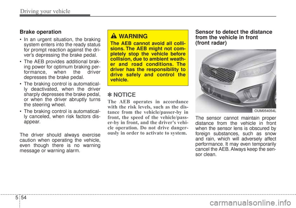 KIA Sorento 2017 3.G Owners Guide Driving your vehicle
54
5
Brake operation
In an urgent situation, the braking
system enters into the ready status
for prompt reaction against the dri-
ver’s depressing the brake pedal.
The AEB pro KIA Sorento 2017 3.G Owners Guide Driving your vehicle
54
5
Brake operation
In an urgent situation, the braking
system enters into the ready status
for prompt reaction against the dri-
ver’s depressing the brake pedal.
The AEB pro