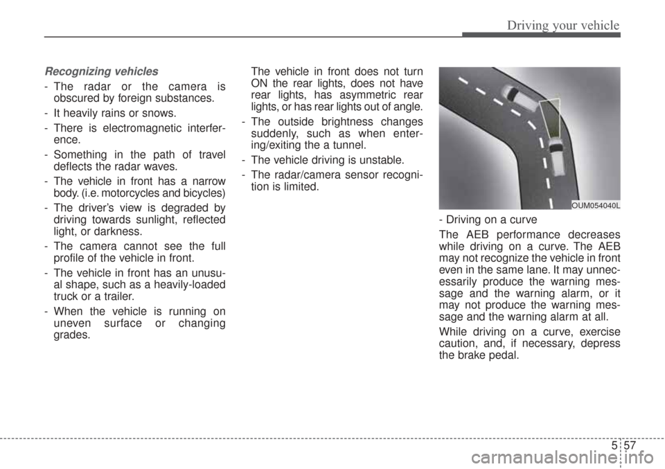 KIA Sorento 2017 3.G Owners Manual 557
Driving your vehicle
Recognizing vehicles
- The radar or the camera isobscured by foreign substances.
- It heavily rains or snows.
- There is electromagnetic interfer- ence.
- Something in the pat