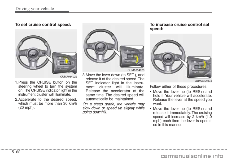KIA Sorento 2017 3.G Workshop Manual Driving your vehicle
62
5
To set cruise control speed:
1.Press the CRUISE button on the
steering wheel to turn the system
on. The CRUISE indicator light in the
instrument cluster will illuminate.
2.Ac KIA Sorento 2017 3.G Workshop Manual Driving your vehicle
62
5
To set cruise control speed:
1.Press the CRUISE button on the
steering wheel to turn the system
on. The CRUISE indicator light in the
instrument cluster will illuminate.
2.Ac