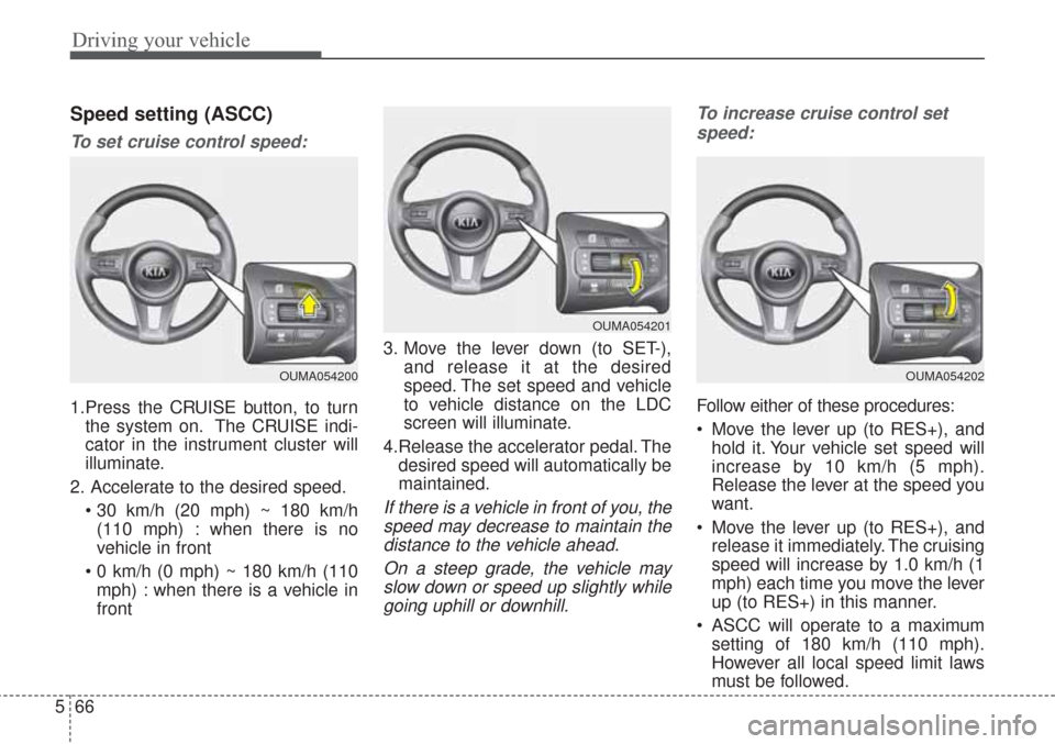KIA Sorento 2017 3.G Owners Manual Driving your vehicle
66
5
Speed setting (ASCC)
To set cruise control speed:
1.Press the CRUISE button, to turn
the system on. The CRUISE indi-
cator in the instrument cluster will
illuminate.
2. Accel KIA Sorento 2017 3.G Owners Manual Driving your vehicle
66
5
Speed setting (ASCC)
To set cruise control speed:
1.Press the CRUISE button, to turn
the system on. The CRUISE indi-
cator in the instrument cluster will
illuminate.
2. Accel