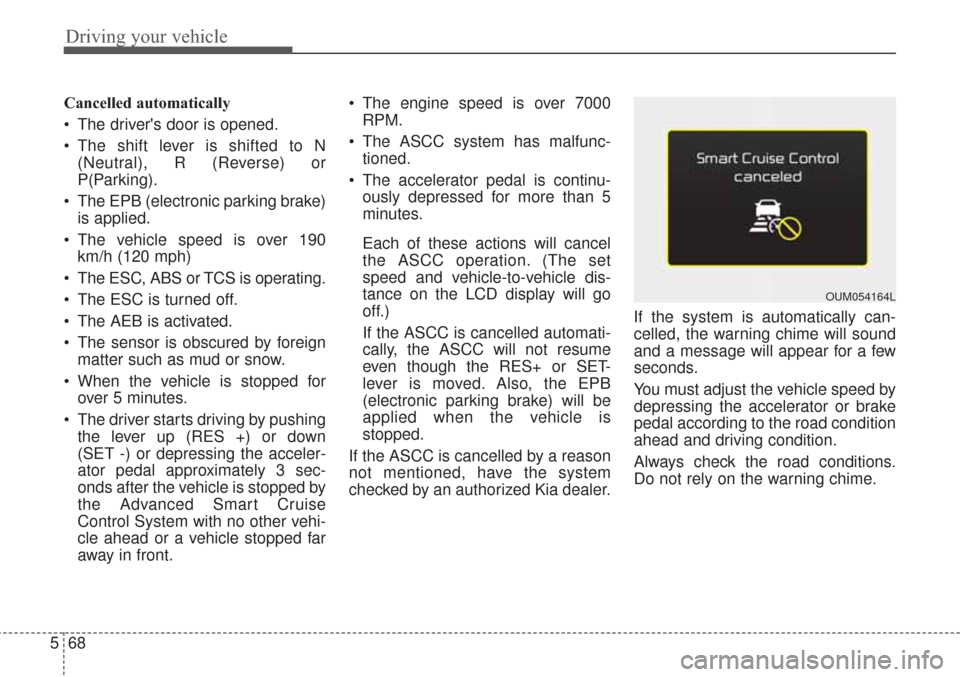KIA Sorento 2017 3.G Owners Manual Driving your vehicle
68
5
Cancelled automatically
 The drivers door is opened.
 The shift lever is shifted to N
(Neutral), R (Reverse) or
P(Parking).
 The EPB (electronic parking brake) is applied.
 