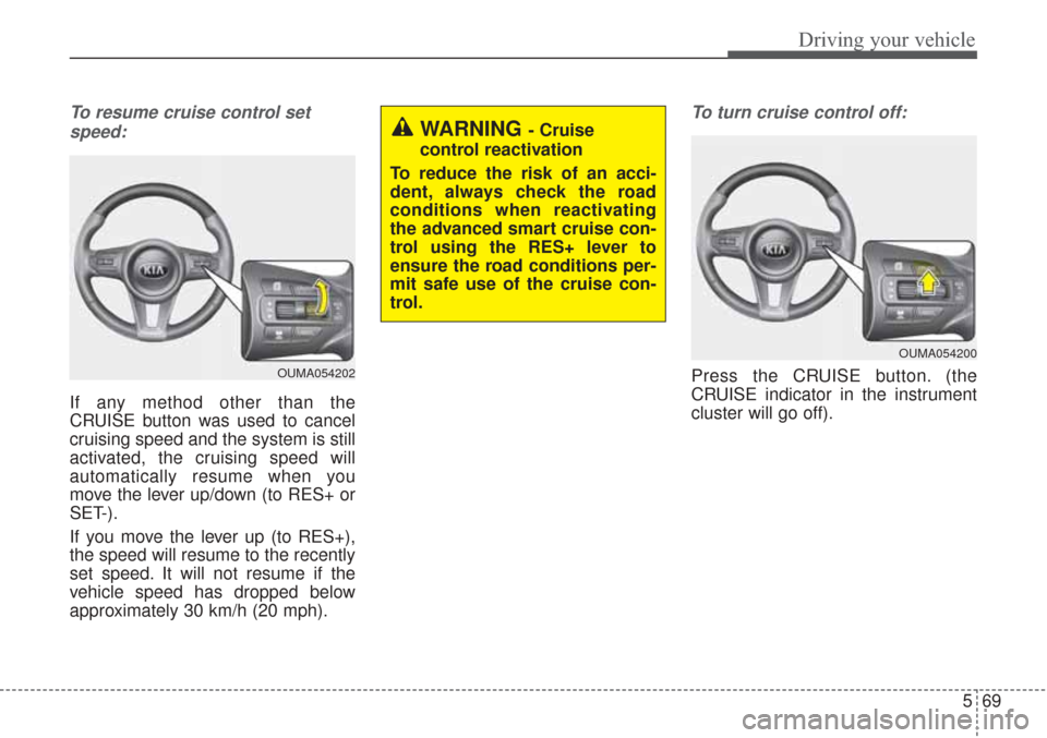 KIA Sorento 2017 3.G Repair Manual 569
Driving your vehicle
To resume cruise control setspeed:
If any method other than the
CRUISE button was used to cancel
cruising speed and the system is still
activated, the cruising speed will
auto KIA Sorento 2017 3.G Repair Manual 569
Driving your vehicle
To resume cruise control setspeed:
If any method other than the
CRUISE button was used to cancel
cruising speed and the system is still
activated, the cruising speed will
auto