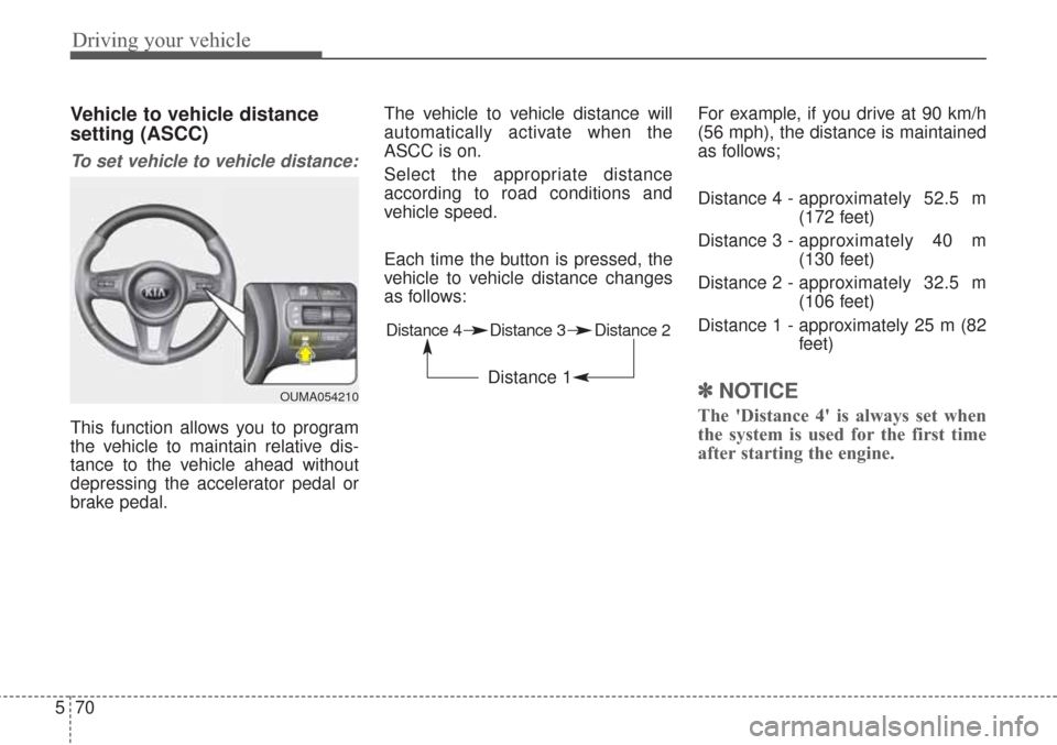 KIA Sorento 2017 3.G Owners Manual Driving your vehicle
70
5
Vehicle to vehicle distance
setting (ASCC)
To set vehicle to vehicle distance:
This function allows you to program
the vehicle to maintain relative dis-
tance to the vehicle KIA Sorento 2017 3.G Owners Manual Driving your vehicle
70
5
Vehicle to vehicle distance
setting (ASCC)
To set vehicle to vehicle distance:
This function allows you to program
the vehicle to maintain relative dis-
tance to the vehicle