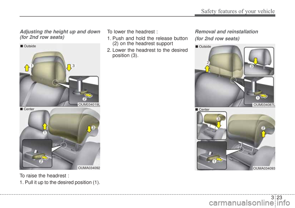 KIA Sorento 2017 3.G User Guide 323
Safety features of your vehicle
Adjusting the height up and down(for 2nd row seats)
To raise the headrest :
1. Pull it up to the desired position (1). To lower the headrest :
1. Push and hold the KIA Sorento 2017 3.G User Guide 323
Safety features of your vehicle
Adjusting the height up and down(for 2nd row seats)
To raise the headrest :
1. Pull it up to the desired position (1). To lower the headrest :
1. Push and hold the