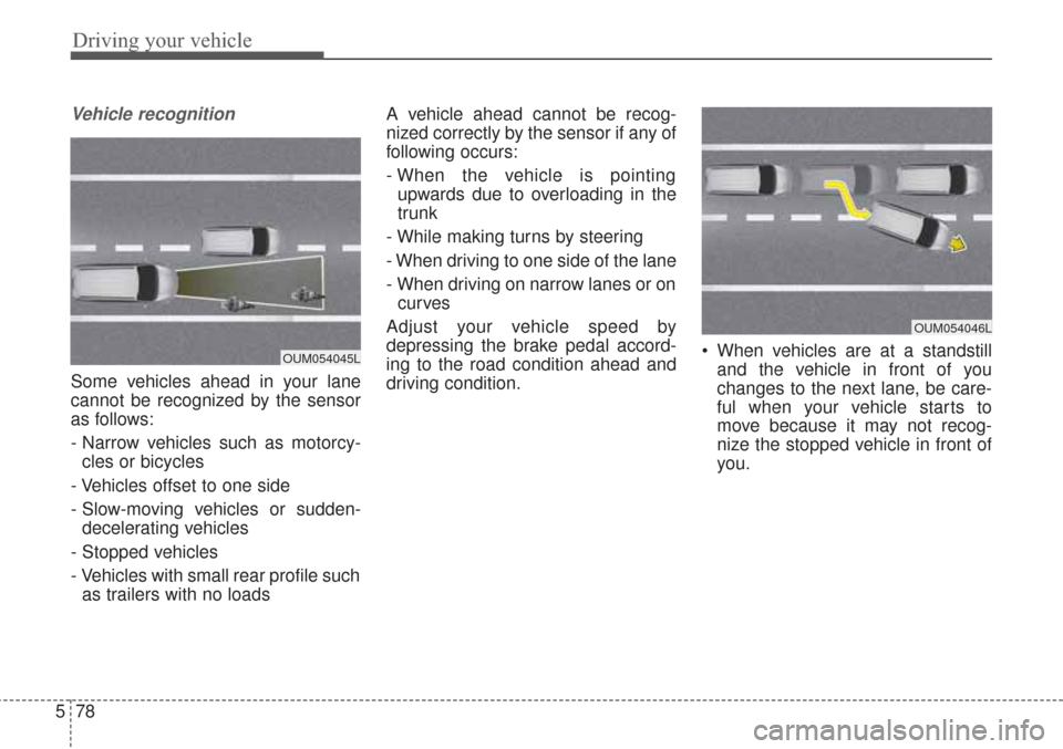 KIA Sorento 2017 3.G Owners Manual Driving your vehicle
78
5
Vehicle recognition
Some vehicles ahead in your lane
cannot be recognized by the sensor
as follows:
- Narrow vehicles such as motorcy-
cles or bicycles
- Vehicles offset to o