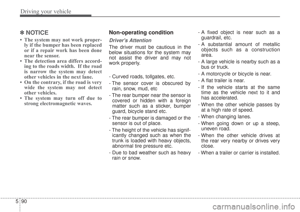 KIA Sorento 2017 3.G Service Manual Driving your vehicle
90
5
✽ ✽
NOTICE
• The system may not work proper-
ly if the bumper has been replaced
or if a repair work has been done
near the sensor.
• The detection area differs a KIA Sorento 2017 3.G Service Manual Driving your vehicle
90
5
✽ ✽
NOTICE
• The system may not work proper-
ly if the bumper has been replaced
or if a repair work has been done
near the sensor.
• The detection area differs a