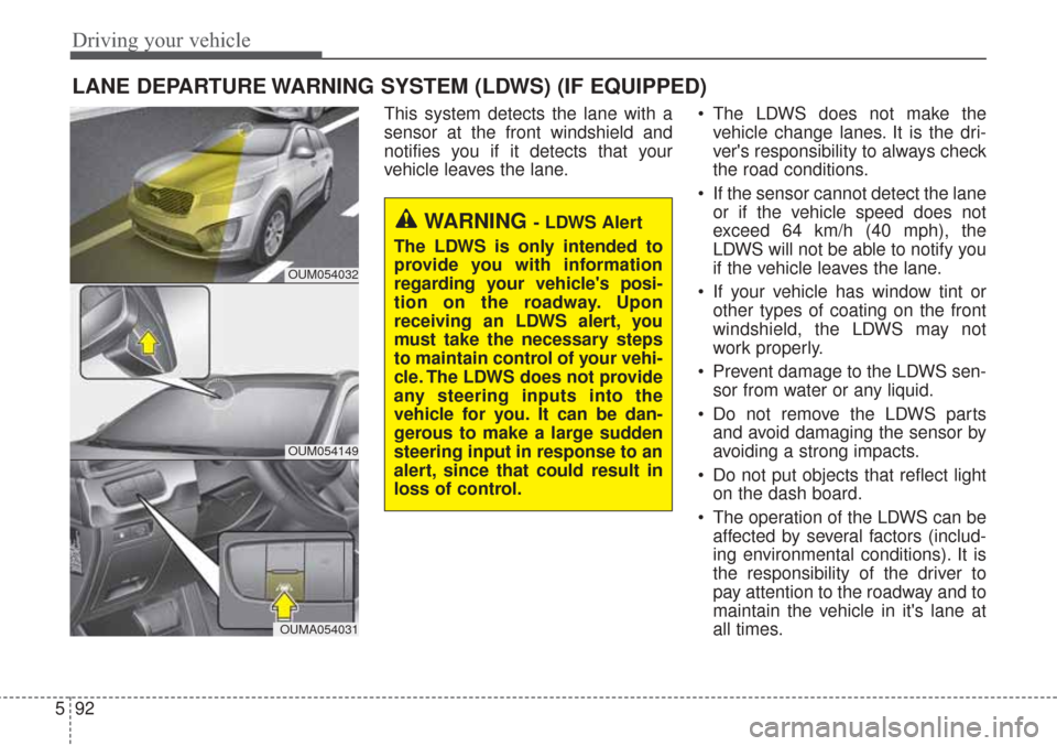 KIA Sorento 2017 3.G Owners Manual Driving your vehicle
92
5
LANE DEPARTURE WARNING SYSTEM (LDWS) (IF EQUIPPED)
This system detects the lane with a
sensor at the front windshield and
notifies you if it detects that your
vehicle leaves 
