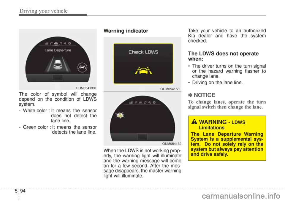 KIA Sorento 2017 3.G Repair Manual Driving your vehicle
94
5
The color of symbol will change
depend on the condition of LDWS
system.
- White color : It means the sensor
does not detect the
lane line.
- Green color : It means the sensor KIA Sorento 2017 3.G Repair Manual Driving your vehicle
94
5
The color of symbol will change
depend on the condition of LDWS
system.
- White color : It means the sensor
does not detect the
lane line.
- Green color : It means the sensor