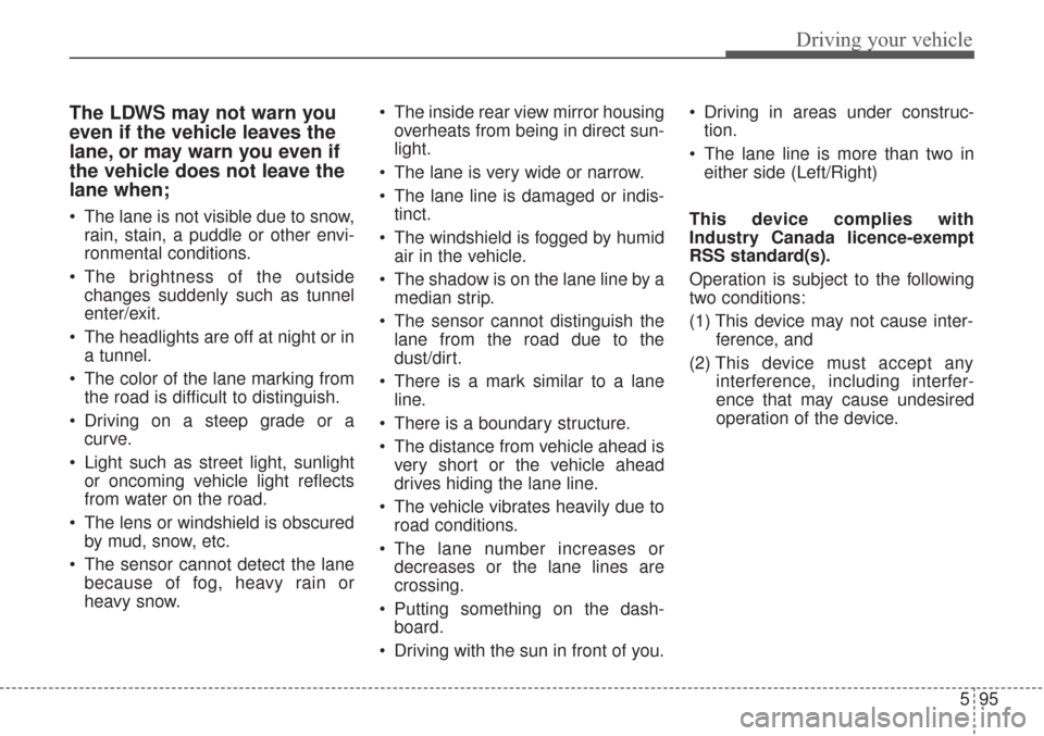 KIA Sorento 2017 3.G Service Manual 595
Driving your vehicle
The LDWS may not warn you
even if the vehicle leaves the
lane, or may warn you even if
the vehicle does not leave the
lane when;
The lane is not visible due to snow,rain, sta KIA Sorento 2017 3.G Service Manual 595
Driving your vehicle
The LDWS may not warn you
even if the vehicle leaves the
lane, or may warn you even if
the vehicle does not leave the
lane when;
The lane is not visible due to snow,rain, sta
