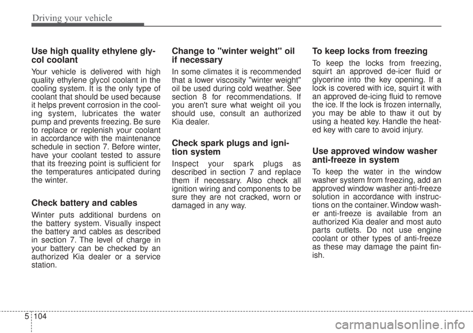 KIA Sorento 2017 3.G Owners Manual Driving your vehicle
104
5
Use high quality ethylene gly-
col coolant
Your vehicle is delivered with high
quality ethylene glycol coolant in the
cooling system. It is the only type of
coolant that sho