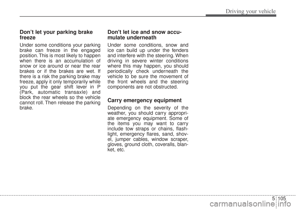 KIA Sorento 2017 3.G Owners Manual 5105
Driving your vehicle
Don’t let your parking brake
freeze
Under some conditions your parking
brake can freeze in the engaged
position. This is most likely to happen
when there is an accumulation