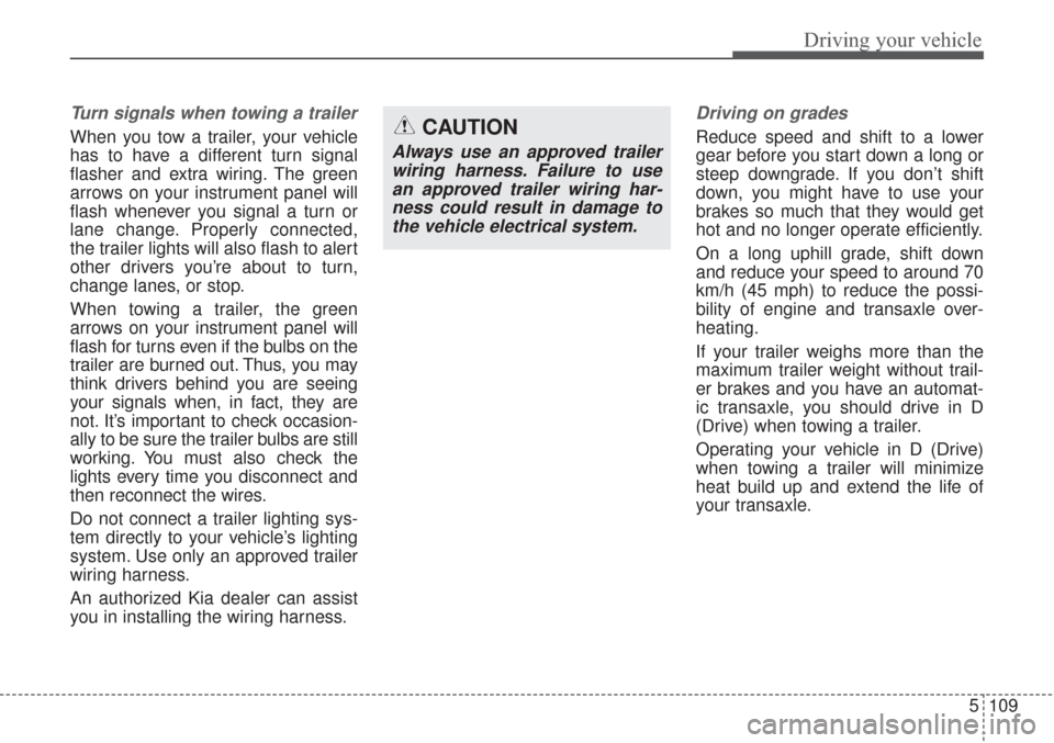 KIA Sorento 2017 3.G Owners Manual 5109
Driving your vehicle
Turn signals when towing a trailer 
When you tow a trailer, your vehicle
has to have a different turn signal
flasher and extra wiring. The green
arrows on your instrument pan