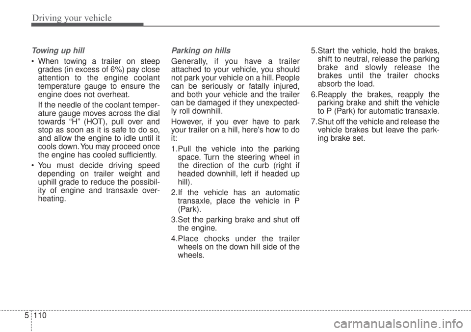KIA Sorento 2017 3.G Owners Manual Driving your vehicle
110
5
Towing up hill 
 When towing a trailer on steep
grades (in excess of 6%) pay close
attention to the engine coolant
temperature gauge to ensure the
engine does not overheat.
