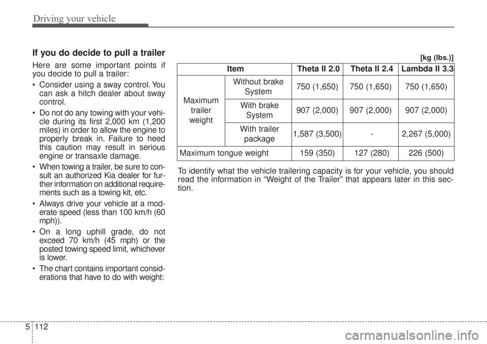 KIA Sorento 2017 3.G User Guide Driving your vehicle
112
5
If you do decide to pull a trailer
Here are some important points if
you decide to pull a trailer:
 Consider using a sway control. You
can ask a hitch dealer about sway
cont