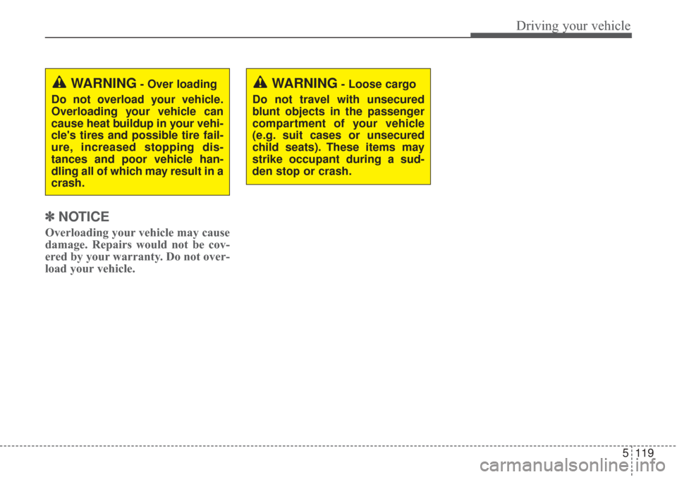 KIA Sorento 2017 3.G Owners Manual 5119
Driving your vehicle
✽ ✽NOTICE
Overloading your vehicle may cause
damage. Repairs would not be cov-
ered by your warranty. Do not over-
load your vehicle.
WARNING- Loose cargo
Do not travel w KIA Sorento 2017 3.G Owners Manual 5119
Driving your vehicle
✽ ✽NOTICE
Overloading your vehicle may cause
damage. Repairs would not be cov-
ered by your warranty. Do not over-
load your vehicle.
WARNING- Loose cargo
Do not travel w