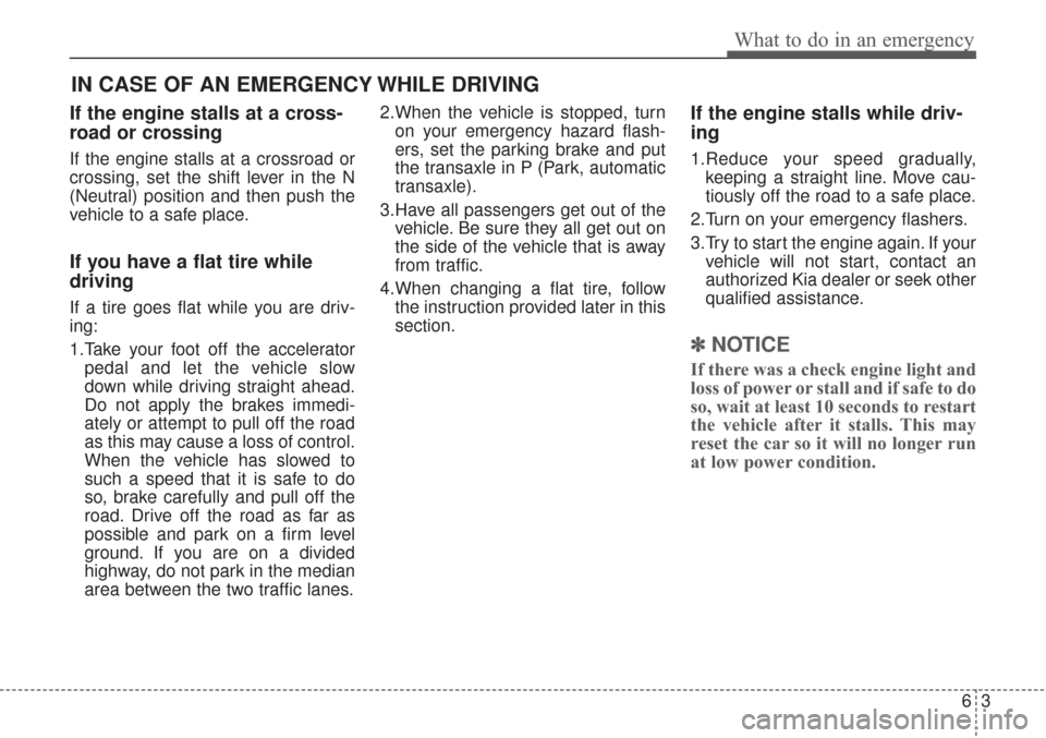 KIA Sorento 2017 3.G Service Manual 63
What to do in an emergency
If the engine stalls at a cross-
road or crossing
If the engine stalls at a crossroad or
crossing, set the shift lever in the N
(Neutral) position and then push the
vehic