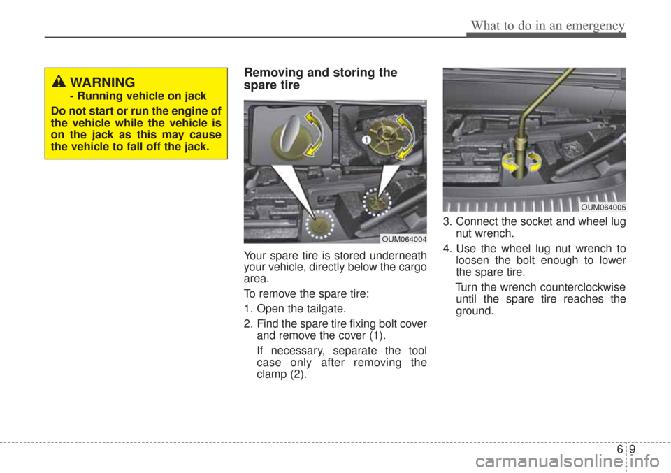 KIA Sorento 2017 3.G Owners Manual 69
What to do in an emergency
Removing and storing the
spare tire  
Your spare tire is stored underneath
your vehicle, directly below the cargo
area.
To remove the spare tire:
1. Open the tailgate.
2.