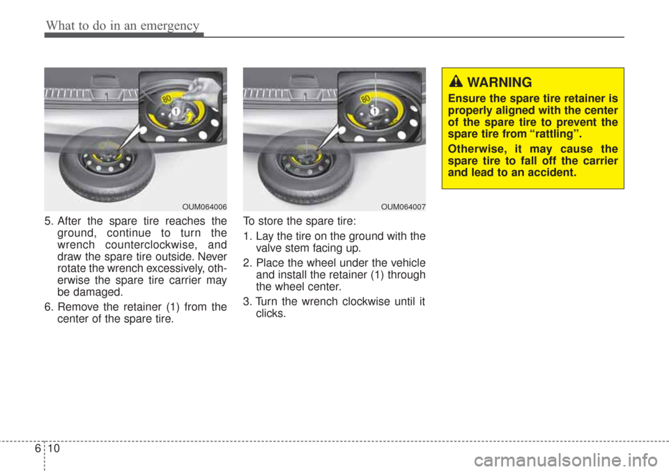 KIA Sorento 2017 3.G Owners Manual What to do in an emergency
10
6
5. After the spare tire reaches the
ground, continue to turn the
wrench counterclockwise, and
draw the spare tire outside. Never
rotate the wrench excessively, oth-
erw