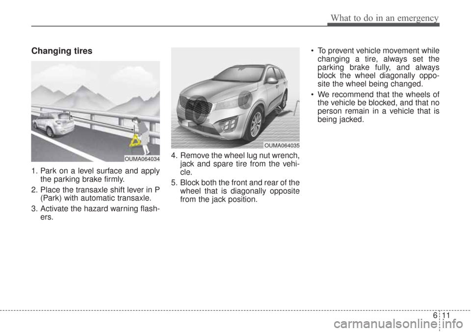 KIA Sorento 2017 3.G Owners Manual 611
What to do in an emergency
Changing tires
1. Park on a level surface and applythe parking brake firmly.
2. Place the transaxle shift lever in P (Park) with automatic transaxle.
3. Activate the ha KIA Sorento 2017 3.G Owners Manual 611
What to do in an emergency
Changing tires
1. Park on a level surface and applythe parking brake firmly.
2. Place the transaxle shift lever in P (Park) with automatic transaxle.
3. Activate the ha
