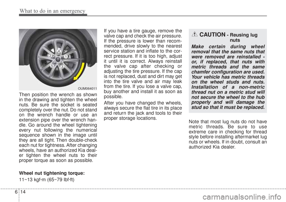 KIA Sorento 2017 3.G Owners Manual What to do in an emergency
14
6
Then position the wrench as shown
in the drawing and tighten the wheel
nuts. Be sure the socket is seated
completely over the nut. Do not stand
on the wrench handle or 