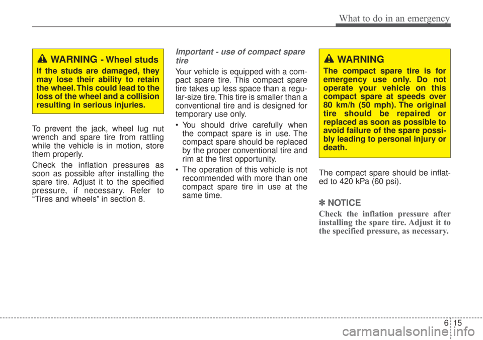 KIA Sorento 2017 3.G User Guide 615
What to do in an emergency
To prevent the jack, wheel lug nut
wrench and spare tire from rattling
while the vehicle is in motion, store
them properly.
Check the inflation pressures as
soon as poss