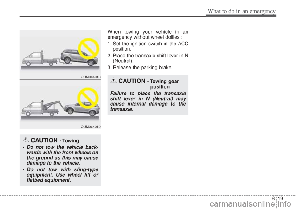 KIA Sorento 2017 3.G User Guide 619
What to do in an emergency
When towing your vehicle in an
emergency without wheel dollies :
1. Set the ignition switch in the ACCposition.
2. Place the transaxle shift lever in N (Neutral).
3. Rel