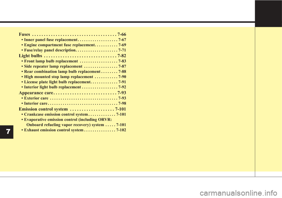 KIA Sorento 2017 3.G User Guide Fuses . . . . . . . . . . . . . . . . . . . . . . . . . . . . . . . . . . . . \
7-66
• Inner panel fuse replacement . . . . . . . . . . . . . . . . . . . 7-67
• Engine compartment fuse replacement