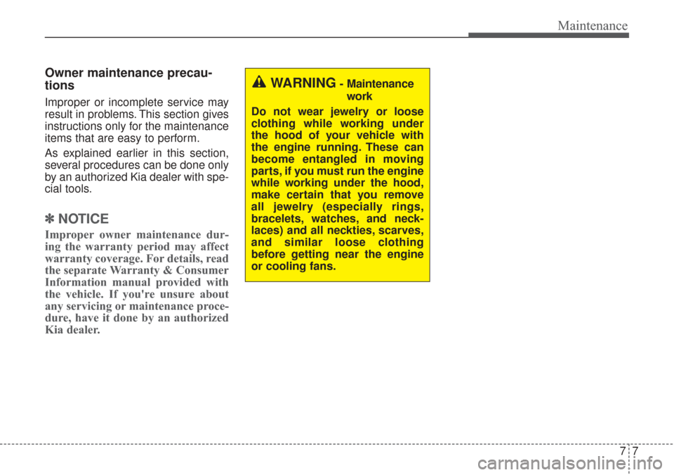 KIA Sorento 2017 3.G Owners Manual 77
Maintenance
Owner maintenance precau-
tions
Improper or incomplete service may
result in problems. This section gives
instructions only for the maintenance
items that are easy to perform.
As expl KIA Sorento 2017 3.G Owners Manual 77
Maintenance
Owner maintenance precau-
tions
Improper or incomplete service may
result in problems. This section gives
instructions only for the maintenance
items that are easy to perform.
As expl