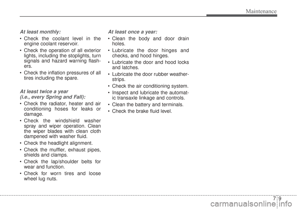 KIA Sorento 2017 3.G User Guide 79
Maintenance
At least monthly:
 Check the coolant level in theengine coolant reservoir.
 Check the operation of all exterior lights, including the stoplights, turn
signals and hazard warning flash-
