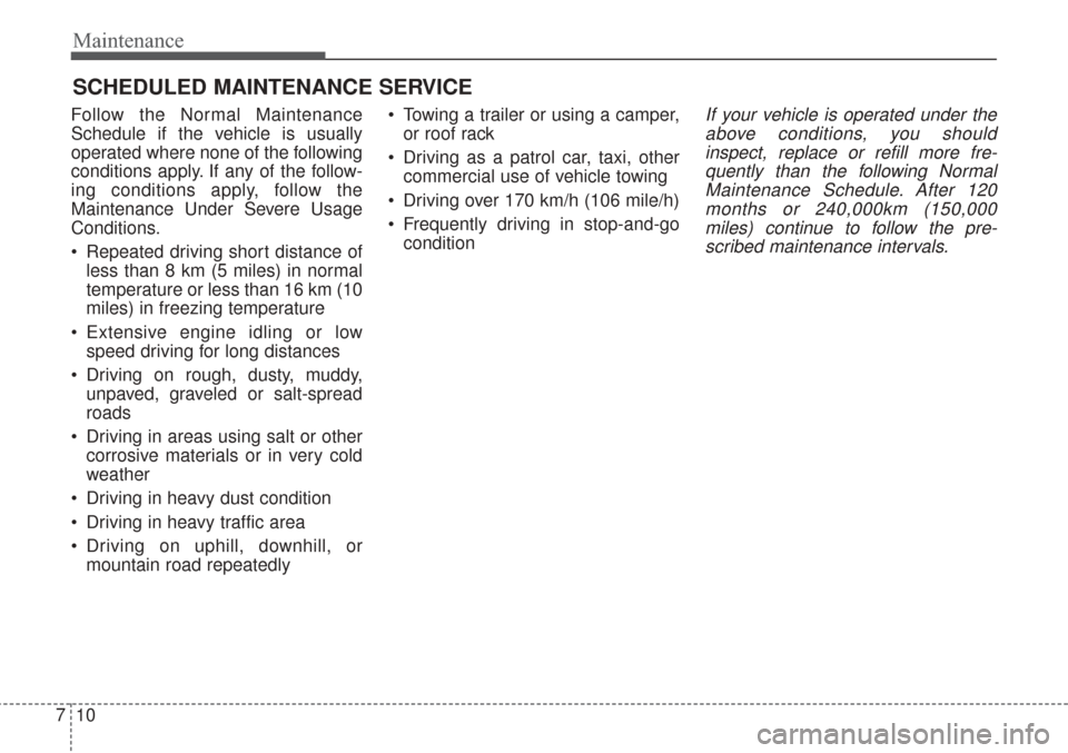 KIA Sorento 2017 3.G User Guide Maintenance
10
7
SCHEDULED MAINTENANCE SERVICE  
Follow the Normal Maintenance
Schedule if the vehicle is usually
operated where none of the following
conditions apply. If any of the follow-
ing condi