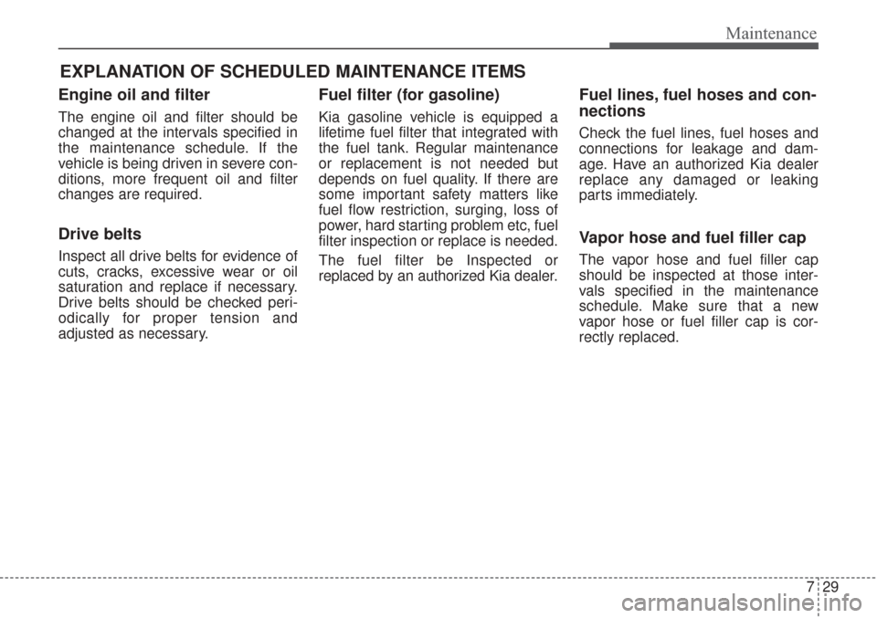 KIA Sorento 2017 3.G Owners Manual 729
Maintenance
EXPLANATION OF SCHEDULED MAINTENANCE ITEMS
Engine oil and filter
The engine oil and filter should be
changed at the intervals specified in
the maintenance schedule. If the
vehicle is b KIA Sorento 2017 3.G Owners Manual 729
Maintenance
EXPLANATION OF SCHEDULED MAINTENANCE ITEMS
Engine oil and filter
The engine oil and filter should be
changed at the intervals specified in
the maintenance schedule. If the
vehicle is b
