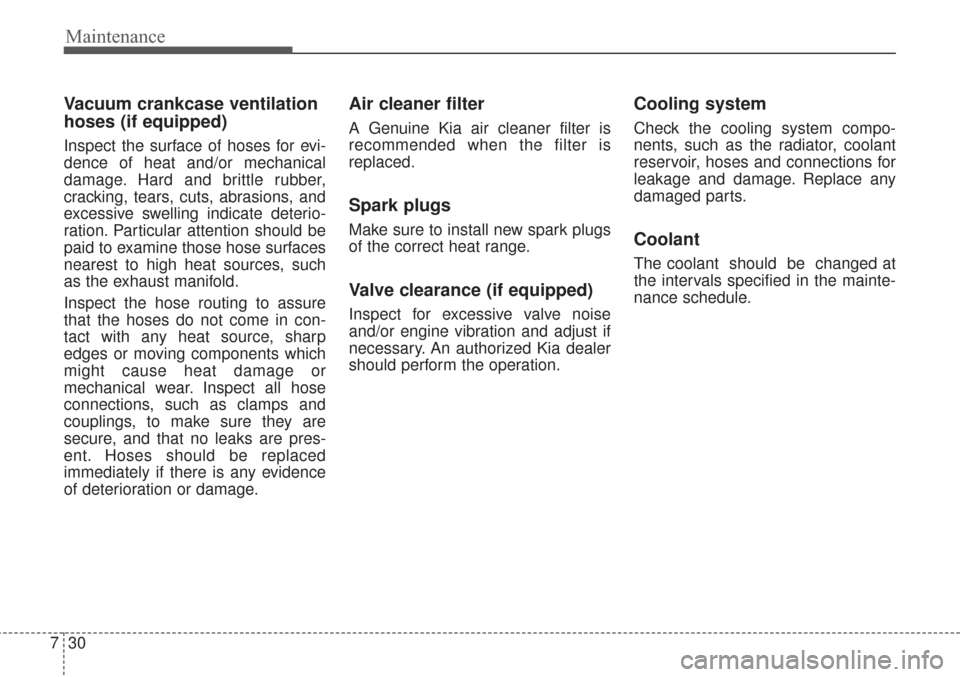 KIA Sorento 2017 3.G Service Manual Maintenance
30
7
Vacuum crankcase ventilation
hoses (if equipped) 
Inspect the surface of hoses for evi-
dence of heat and/or mechanical
damage. Hard and brittle rubber,
cracking, tears, cuts, abrasio