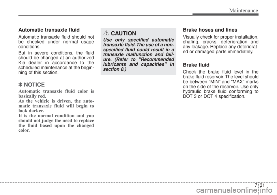 KIA Sorento 2017 3.G Owners Manual 731
Maintenance
Automatic transaxle fluid
Automatic transaxle fluid should not
be checked under normal usage
conditions.
But in severe conditions, the fluid
should be changed at an authorized
Kia dea KIA Sorento 2017 3.G Owners Manual 731
Maintenance
Automatic transaxle fluid
Automatic transaxle fluid should not
be checked under normal usage
conditions.
But in severe conditions, the fluid
should be changed at an authorized
Kia dea