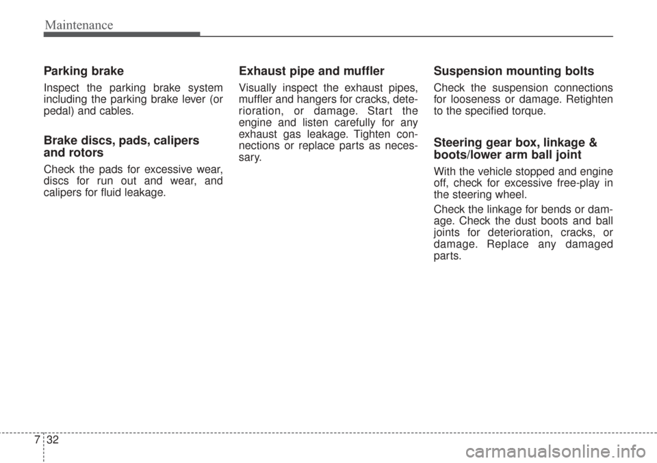 KIA Sorento 2017 3.G Service Manual Maintenance
32
7
Parking brake
Inspect the parking brake system
including the parking brake lever (or
pedal) and cables.
Brake discs, pads, calipers
and rotors
Check the pads for excessive wear,
discs