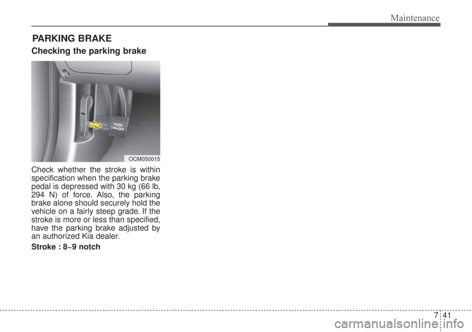 KIA Sorento 2017 3.G Owners Manual 741
Maintenance
Checking the parking brake
Check whether the stroke is within
specification when the parking brake
pedal is depressed with 30 kg (66 lb,
294 N) of force. Also, the parking
brake alone 