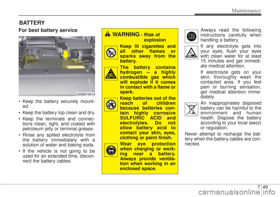 KIA Sorento 2017 3.G Owners Manual 749
Maintenance
BATTERY
For best battery service
 Keep the battery securely mount-ed.
 Keep the battery top clean and dry.
 Keep the terminals and connec- tions clean, tight, and coated with
petroleum