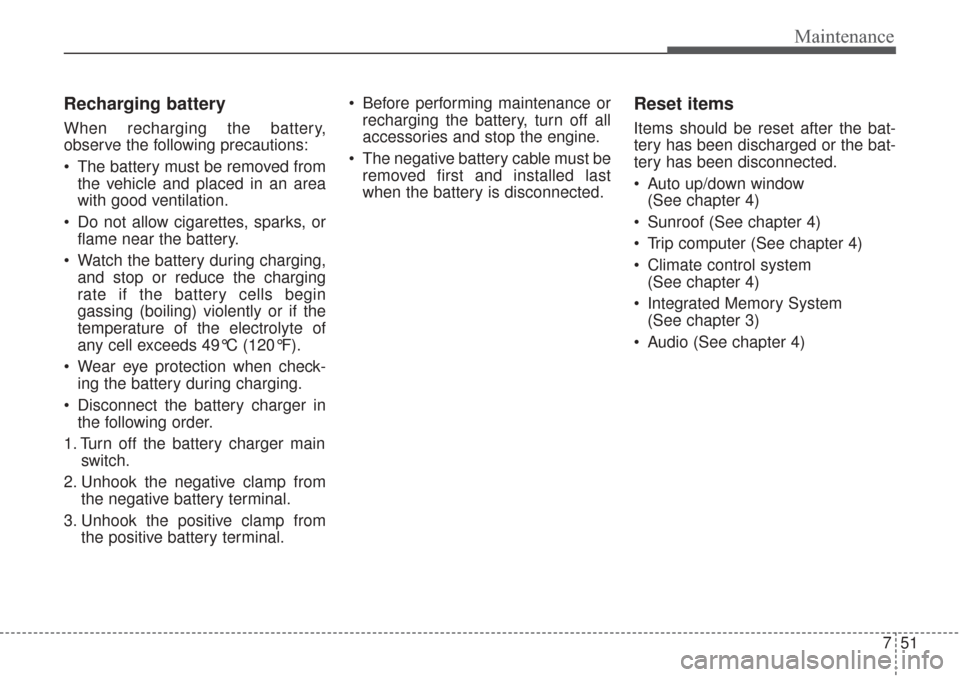 KIA Sorento 2017 3.G Owners Manual 751
Maintenance
Recharging battery
When recharging the battery,
observe the following precautions:
 The battery must be removed fromthe vehicle and placed in an area
with good ventilation.
 Do not all