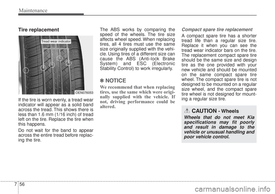KIA Sorento 2017 3.G Repair Manual Maintenance
56
7
Tire replacement
If the tire is worn evenly, a tread wear
indicator will appear as a solid band
across the tread. This shows there is
less than 1.6 mm (1/16 inch) of tread
left on the KIA Sorento 2017 3.G Repair Manual Maintenance
56
7
Tire replacement
If the tire is worn evenly, a tread wear
indicator will appear as a solid band
across the tread. This shows there is
less than 1.6 mm (1/16 inch) of tread
left on the