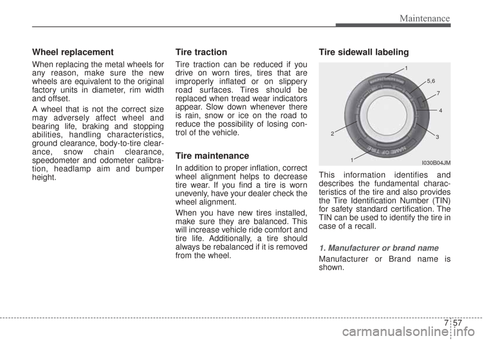 KIA Sorento 2017 3.G User Guide 757
Maintenance
Wheel replacement 
When replacing the metal wheels for
any reason, make sure the new
wheels are equivalent to the original
factory units in diameter, rim width
and offset.
A wheel that