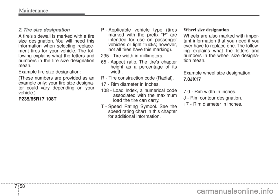 KIA Sorento 2017 3.G Owners Manual Maintenance
58
7
2. Tire size designation
A tire’s sidewall is marked with a tire
size designation. You will need this
information when selecting replace-
ment tires for your vehicle. The fol-
low KIA Sorento 2017 3.G Owners Manual Maintenance
58
7
2. Tire size designation
A tire’s sidewall is marked with a tire
size designation. You will need this
information when selecting replace-
ment tires for your vehicle. The fol-
low
