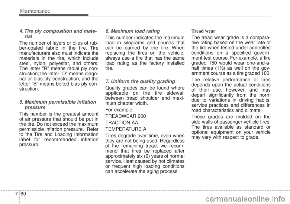 KIA Sorento 2017 3.G User Guide Maintenance
60
7
4. Tire ply composition and mate-
rial
The number of layers or plies of rub-
ber-coated fabric in the tire. Tire
manufacturers also must indicate the
materials in the tire, which incl