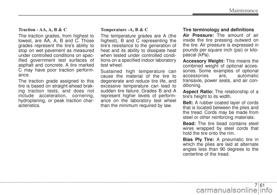 KIA Sorento 2017 3.G Owners Manual 761
Maintenance
Traction - AA, A, B & C 
The traction grades, from highest to
lowest, are AA, A, B and C. Those
grades represent the tire’s ability to
stop on wet pavement as measured
under controll