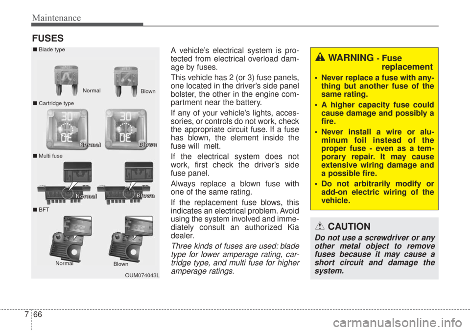 KIA Sorento 2017 3.G User Guide Maintenance
66
7
FUSES
A vehicle’s electrical system is pro-
tected from electrical overload dam-
age by fuses.
This vehicle has 2 (or 3) fuse panels,
one located in the driver’s side panel
bolste