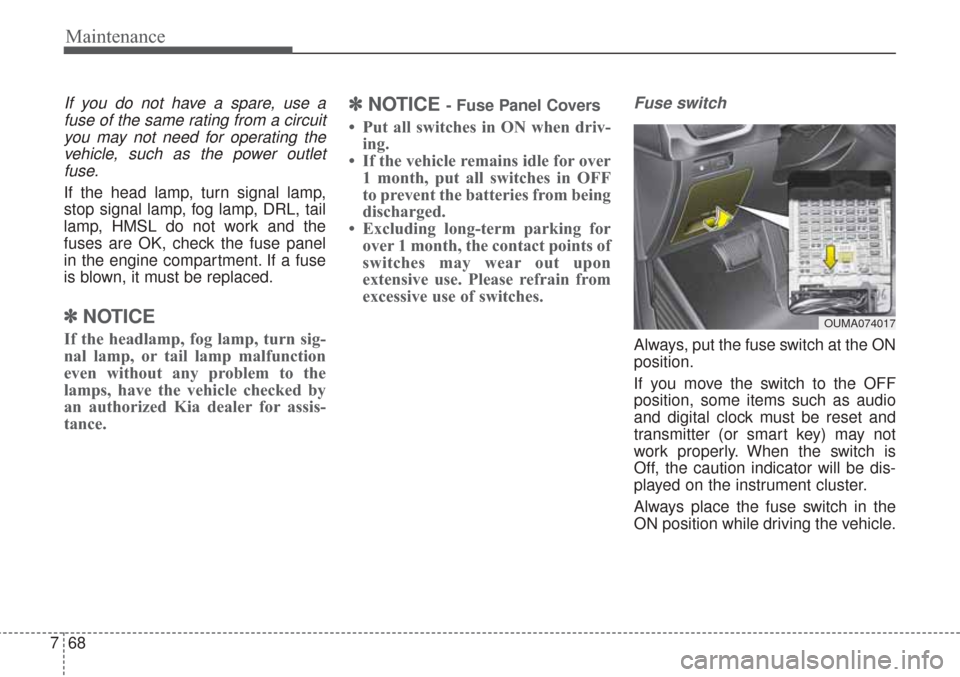 KIA Sorento 2017 3.G User Guide Maintenance
68
7
If you do not have a spare, use a
fuse of the same rating from a circuityou may not need for operating thevehicle, such as the power outletfuse.
If the head lamp, turn signal lamp,
st