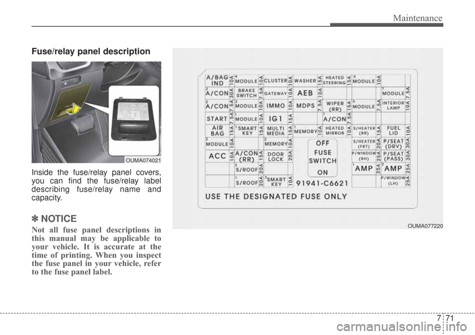 KIA Sorento 2017 3.G Owners Manual 771
Maintenance
Fuse/relay panel description
Inside the fuse/relay panel covers,
you can find the fuse/relay label
describing fuse/relay name and
capacity.
✽ ✽NOTICE
Not all fuse panel description KIA Sorento 2017 3.G Owners Manual 771
Maintenance
Fuse/relay panel description
Inside the fuse/relay panel covers,
you can find the fuse/relay label
describing fuse/relay name and
capacity.
✽ ✽NOTICE
Not all fuse panel description