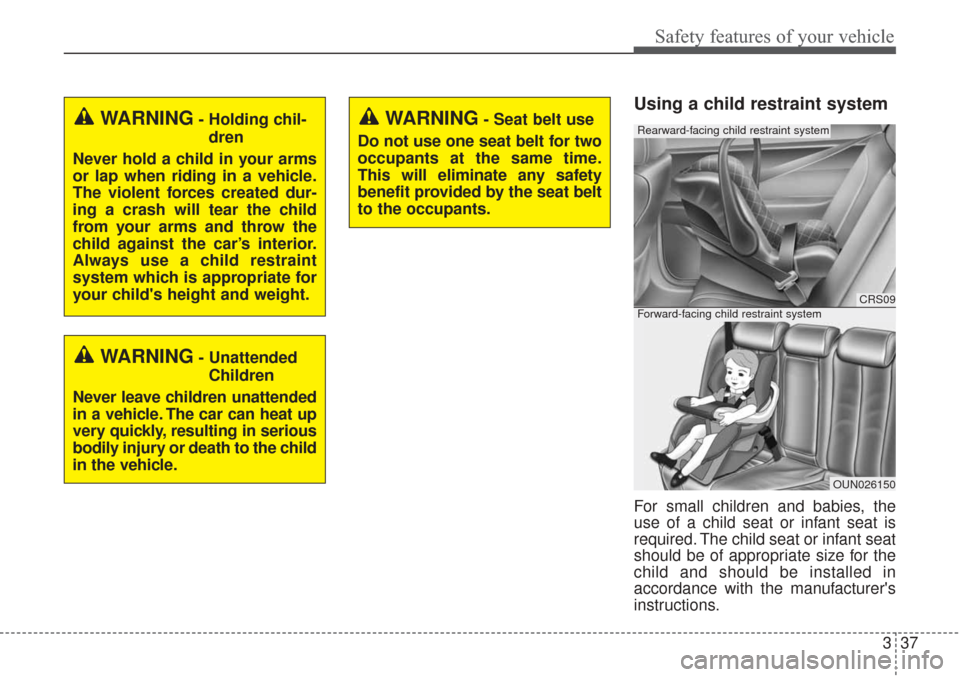 KIA Sorento 2017 3.G Owners Guide 337
Safety features of your vehicle
Using a child restraint system
For small children and babies, the
use of a child seat or infant seat is
required. The child seat or infant seat
should be of appropr