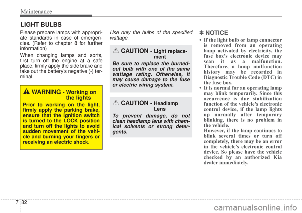 KIA Sorento 2017 3.G Repair Manual Maintenance
82
7
LIGHT BULBS
Please prepare lamps with appropri-
ate standards in case of emergen-
cies. (Refer to chapter 8 for further
information)
When changing lamps and sorts,
first turn off the 