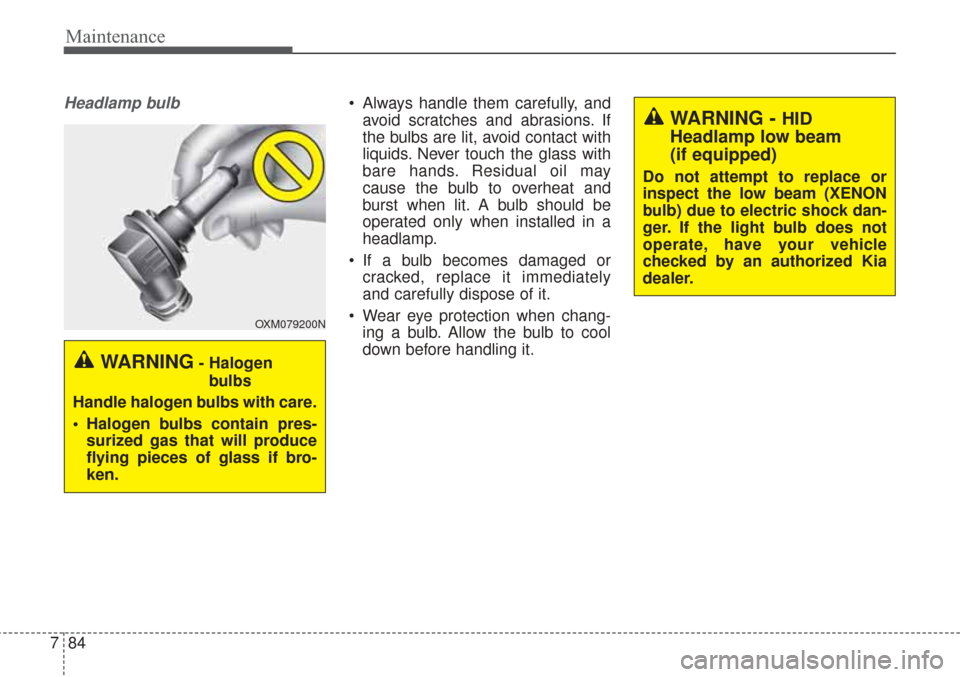 KIA Sorento 2017 3.G User Guide Maintenance
84
7
Headlamp bulb Always handle them carefully, and
avoid scratches and abrasions. If
the bulbs are lit, avoid contact with
liquids. Never touch the glass with
bare hands. Residual oil ma