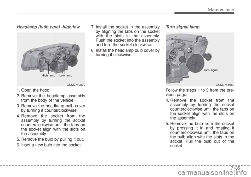 KIA Sorento 2017 3.G User Guide 785
Maintenance
Headlamp (bulb type) -high/low
1. Open the hood.
2. Remove the headlamp assemblyfrom the body of the vehicle
3. Remove the headlamp bulb cover by turning it counterclockwise.
4. Remove KIA Sorento 2017 3.G User Guide 785
Maintenance
Headlamp (bulb type) -high/low
1. Open the hood.
2. Remove the headlamp assemblyfrom the body of the vehicle
3. Remove the headlamp bulb cover by turning it counterclockwise.
4. Remove